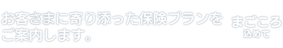 お客さまに寄り添った保険プランをご案内します。